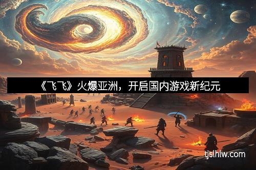 《飞飞》火爆亚洲，开启国内游戏新纪元